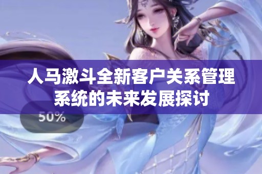 人馬激斗全新客戶關(guān)系管理系統(tǒng)的未來發(fā)展探討