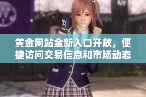 黃金網(wǎng)站全新入口開放，便捷訪問交易信息和市場動態(tài)