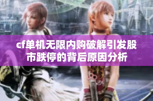 cf單機(jī)無(wú)限內(nèi)購(gòu)破解引發(fā)股市跌停的背后原因分析