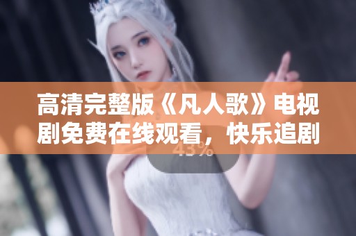 高清完整版《凡人歌》電視劇免費在線觀看，快樂追劇不停歇