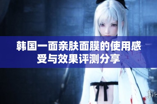韓國一面親膚面膜的使用感受與效果評(píng)測分享
