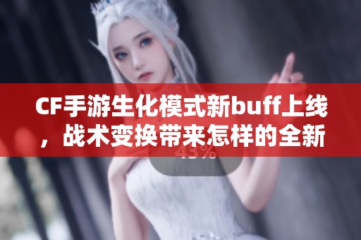 CF手游生化模式新buff上線(xiàn)，戰(zhàn)術(shù)變換帶來(lái)怎樣的全新體驗(yàn)
