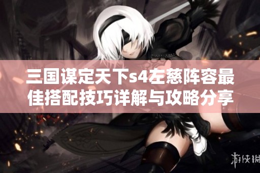 三國謀定天下s4左慈陣容最佳搭配技巧詳解與攻略分享