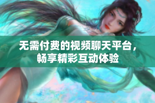 無需付費的視頻聊天平臺，暢享精彩互動體驗