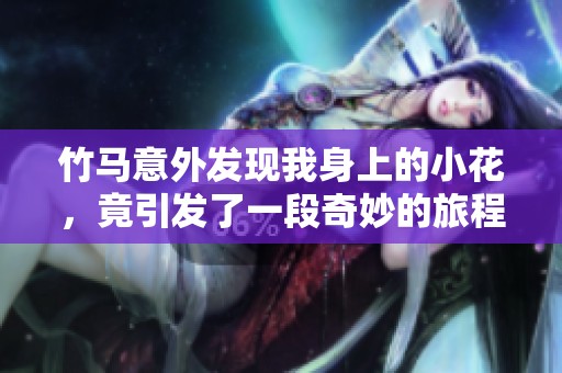 竹馬意外發(fā)現(xiàn)我身上的小花，竟引發(fā)了一段奇妙的旅程