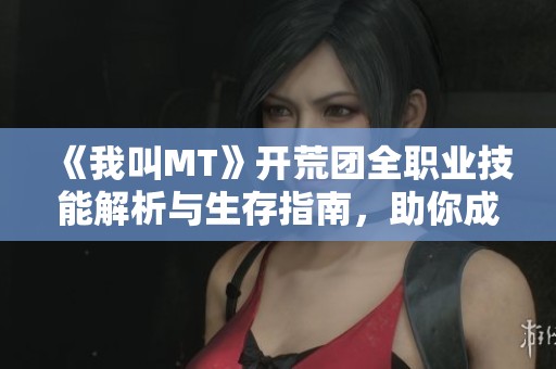 《我叫MT》開荒團全職業(yè)技能解析與生存指南，助你成為職業(yè)達人