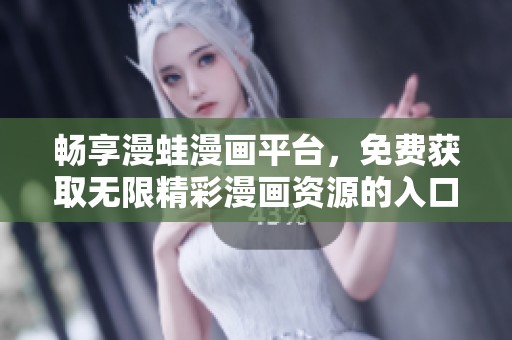 暢享漫蛙漫畫平臺(tái)，免費(fèi)獲取無限精彩漫畫資源的入口指南
