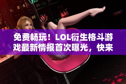 免費(fèi)暢玩！LOL衍生格斗游戲最新情報(bào)首次曝光，快來(lái)了解！