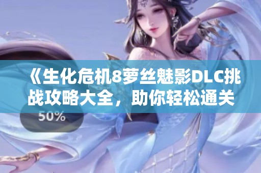 《生化危機8蘿絲魅影DLC挑戰(zhàn)攻略大全，助你輕松通關(guān)》