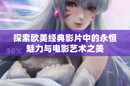 探索歐美經(jīng)典影片中的永恒魅力與電影藝術(shù)之美