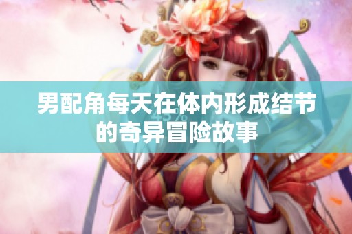 男配角每天在體內(nèi)形成結(jié)節(jié)的奇異冒險(xiǎn)故事
