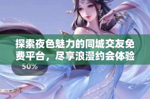 探索夜色魅力的同城交友免費(fèi)平臺(tái)，盡享浪漫約會(huì)體驗(yàn)