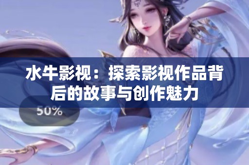 水牛影視:探索影視作品背后的故事與創(chuàng)作魅力 水牛影視:探索影視作品背后的故事與創(chuàng)作魅力
