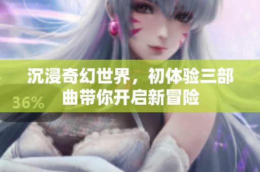 沉浸奇幻世界，初體驗(yàn)三部曲帶你開啟新冒險