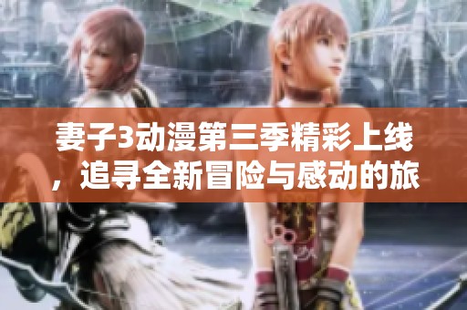 妻子3動(dòng)漫第三季精彩上線，追尋全新冒險(xiǎn)與感動(dòng)的旅程