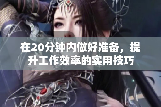 在20分鐘內做好準備，提升工作效率的實用技巧