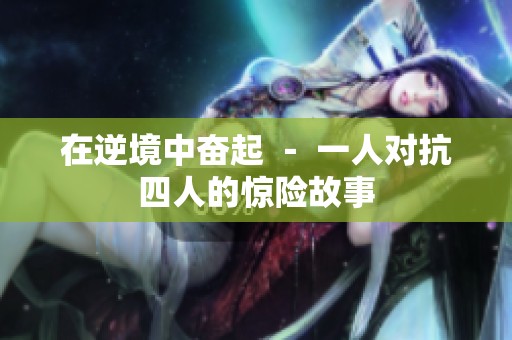 在逆境中奮起 － 一人對抗四人的驚險(xiǎn)故事