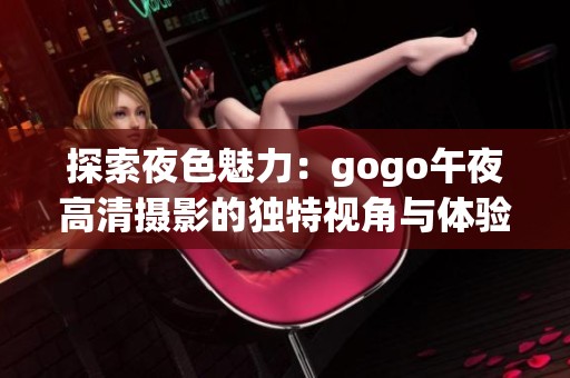 探索夜色魅力：gogo午夜高清攝影的獨特視角與體驗
