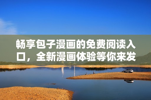 暢享包子漫畫的免費(fèi)閱讀入口，全新漫畫體驗(yàn)等你來發(fā)現(xiàn)