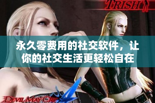 永久零費(fèi)用的社交軟件，讓你的社交生活更輕松自在