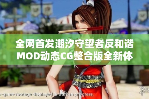 全網(wǎng)首發(fā)潮汐守望者反和諧MOD動態(tài)CG整合版全新體驗揭秘