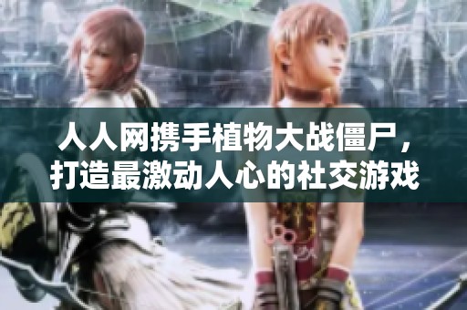 人人網(wǎng)攜手植物大戰(zhàn)僵尸,打造最激動(dòng)人心的社交游戲盛宴 人人網(wǎng)攜手植物大戰(zhàn)僵尸,打造最激動(dòng)人心的社交游戲盛宴