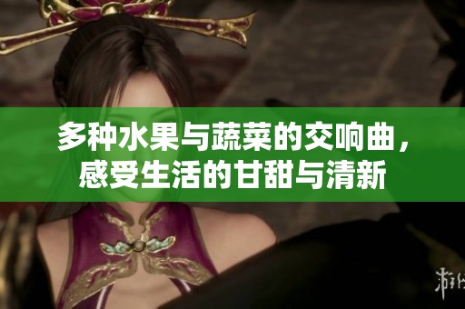 多種水果與蔬菜的交響曲，感受生活的甘甜與清新