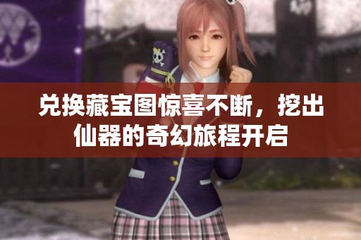 兌換藏寶圖驚喜不斷，挖出仙器的奇幻旅程開(kāi)啟