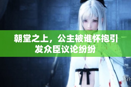 朝堂之上，公主被誰懷抱引發(fā)眾臣議論紛紛