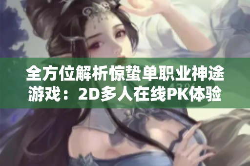 全方位解析驚蟄單職業(yè)神途游戲：2D多人在線PK體驗(yàn)詳解