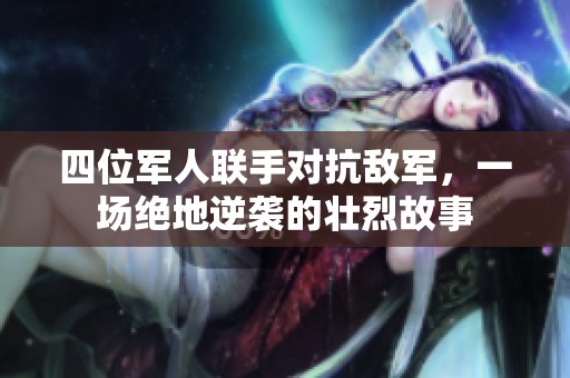 四位軍人聯(lián)手對抗敵軍，一場絕地逆襲的壯烈故事