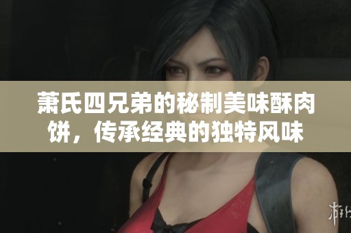蕭氏四兄弟的秘制美味酥肉餅，傳承經典的獨特風味