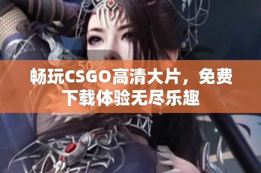 暢玩CSGO高清大片，免費下載體驗無盡樂趣
