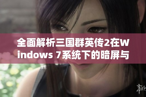 全面解析三國群英傳2在Windows 7系統(tǒng)下的暗屏與花屏問題及解決方案