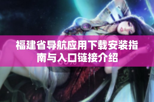 福建省導(dǎo)航應(yīng)用下載安裝指南與入口鏈接介紹
