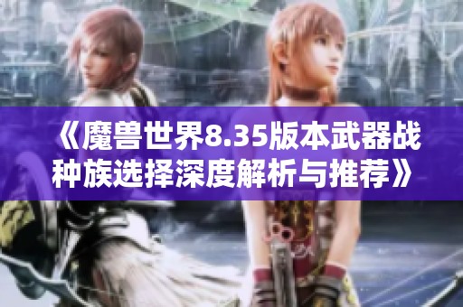 《魔獸世界8.35版本武器戰(zhàn)種族選擇深度解析與推薦》