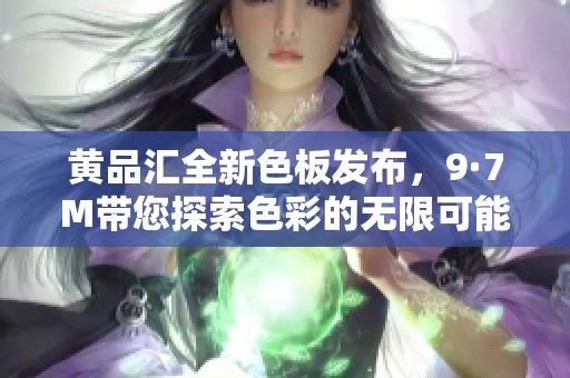 黃品匯全新色板發(fā)布，9·7M帶您探索色彩的無限可能