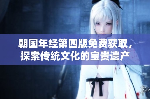 朝國年經(jīng)第四版免費獲取，探索傳統(tǒng)文化的寶貴遺產(chǎn)
