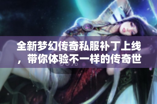 全新夢幻傳奇私服補丁上線，帶你體驗不一樣的傳奇世界