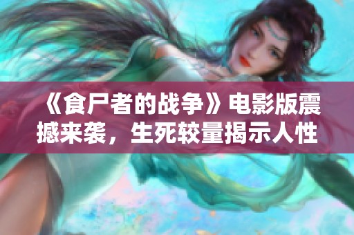 《食尸者的戰(zhàn)爭》電影版震撼來襲，生死較量揭示人性的深淵與極限