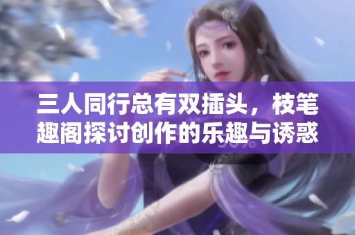 三人同行總有雙插頭，枝筆趣閣探討創(chuàng)作的樂趣與誘惑
