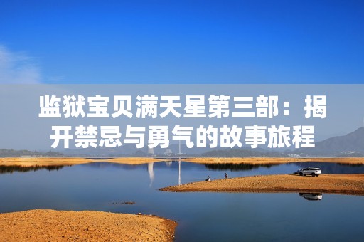 監(jiān)獄寶貝滿天星第三部：揭開(kāi)禁忌與勇氣的故事旅程