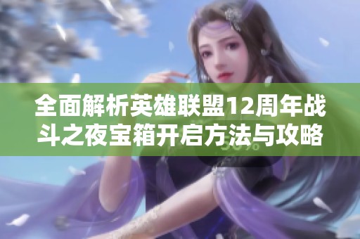 全面解析英雄聯(lián)盟12周年戰(zhàn)斗之夜寶箱開(kāi)啟方法與攻略
