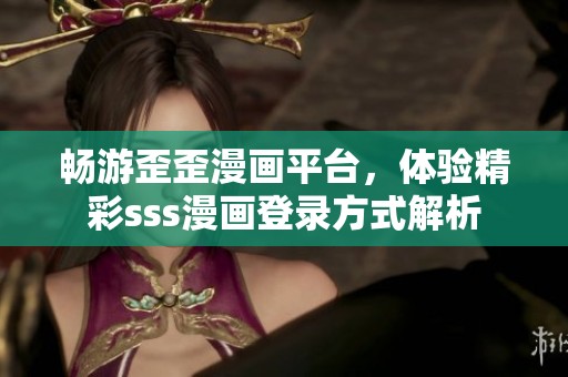 暢游歪歪漫畫平臺(tái)，體驗(yàn)精彩sss漫畫登錄方式解析