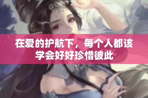 在愛(ài)的護(hù)航下，每個(gè)人都該學(xué)會(huì)好好珍惜彼此