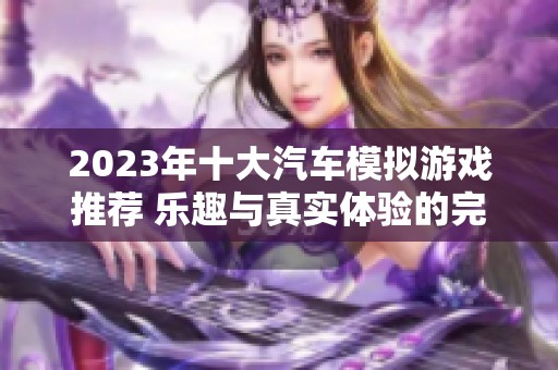 2023年十大汽車模擬游戲推薦 樂趣與真實體驗的完美結(jié)合