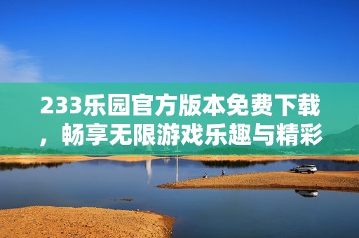 233樂園官方版本免費(fèi)下載，暢享無限游戲樂趣與精彩內(nèi)容