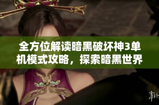 全方位解讀暗黑破壞神3單機(jī)模式攻略，探索暗黑世界的無盡奧秘
