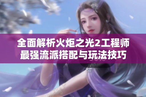 全面解析火炬之光2工程師最強(qiáng)流派搭配與玩法技巧