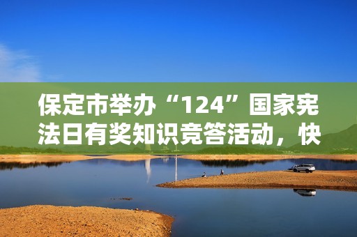 保定市舉辦“124”國家憲法日有獎知識競答活動，快來參與！
